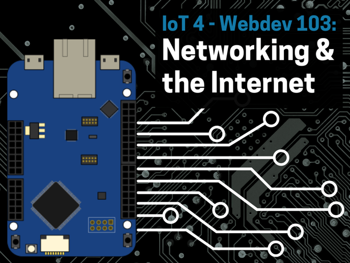 IoT 4 & Webdev 103: Networking & the Internet